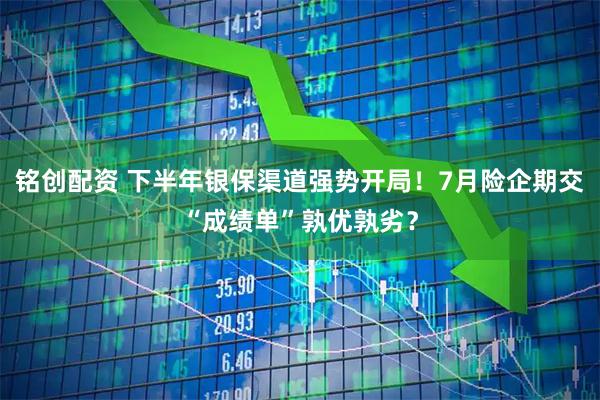 铭创配资 下半年银保渠道强势开局！7月险企期交“成绩单”孰优孰劣？