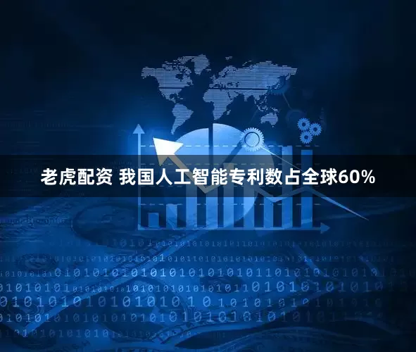 老虎配资 我国人工智能专利数占全球60%