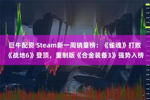 巨牛配资 Steam新一周销量榜：《雀魂》打败《战地6》登顶，重制版《合金装备3》强势入榜