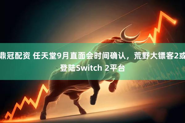 鼎冠配资 任天堂9月直面会时间确认，荒野大镖客2或登陆Switch 2平台