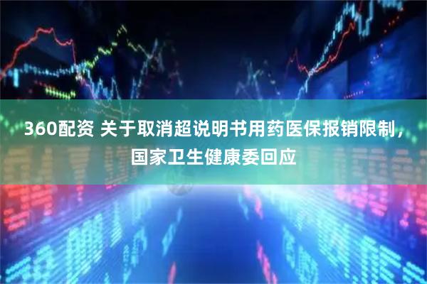 360配资 关于取消超说明书用药医保报销限制，国家卫生健康委回应