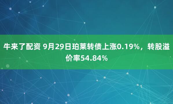 牛来了配资 9月29日珀莱转债上涨0.19%，转股溢价率54.84%