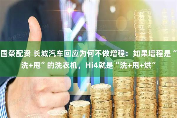 国榮配资 长城汽车回应为何不做增程：如果增程是“洗+甩”的洗衣机，Hi4就是“洗+甩+烘”