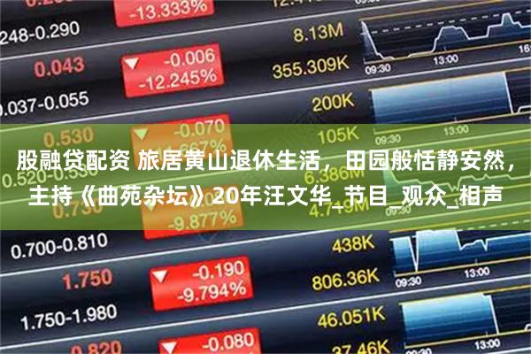 股融贷配资 旅居黄山退休生活，田园般恬静安然，主持《曲苑杂坛》20年汪文华_节目_观众_相声