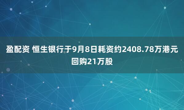 盈配资 恒生银行于9月8日耗资约2408.78万港元回购21万股