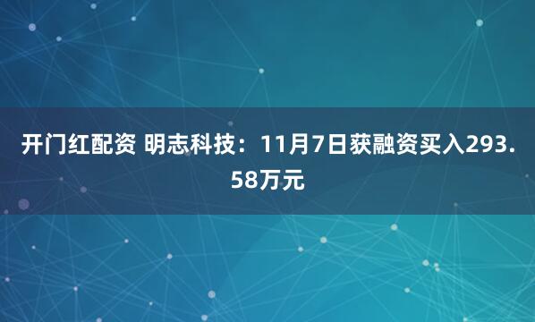 开门红配资 明志科技：11月7日获融资买入293.58万元