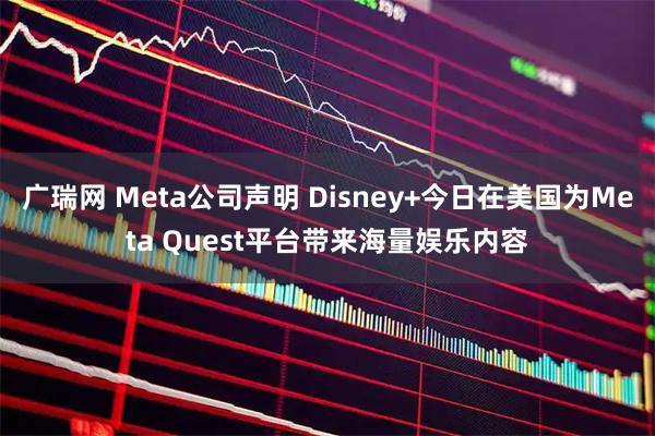 广瑞网 Meta公司声明 Disney+今日在美国为Meta Quest平台带来海量娱乐内容